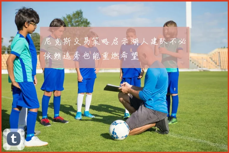 尼克斯交易策略启示湖人建队不必依赖选秀也能重燃希望