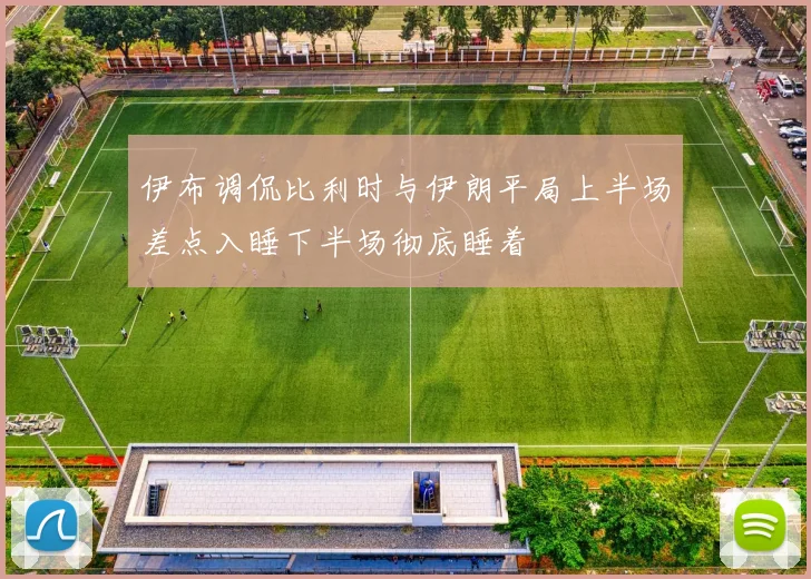 伊布调侃比利时与伊朗平局上半场差点入睡下半场彻底睡着