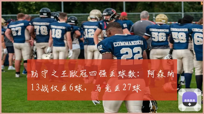 防守之王欧冠四强丢球数：阿森纳13战仅丢6球，马竞丢27球
