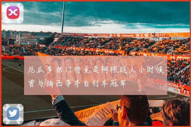 厄瓜多尔门将竟是阿根廷人小时候曾与梅西争夺自行车冠军