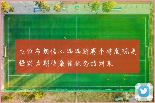 杰伦布朗信心满满新赛季将展现更强实力期待最佳状态的到来