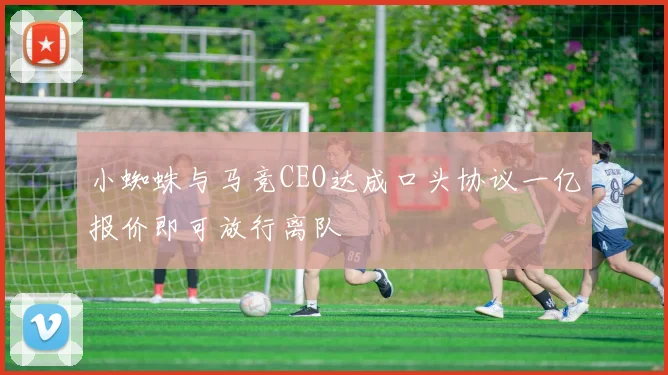 小蜘蛛与马竞CEO达成口头协议一亿报价即可放行离队