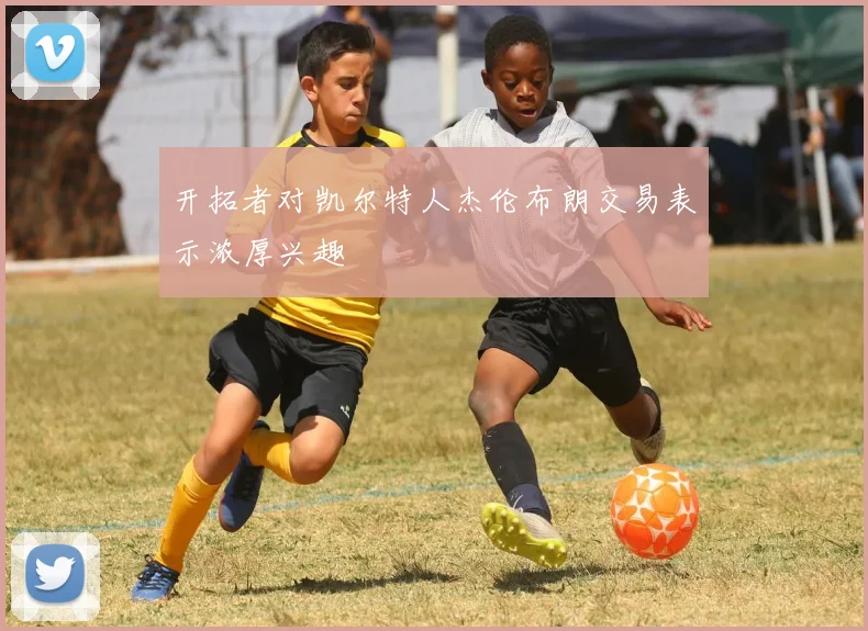 开拓者对凯尔特人杰伦布朗交易表示浓厚兴趣