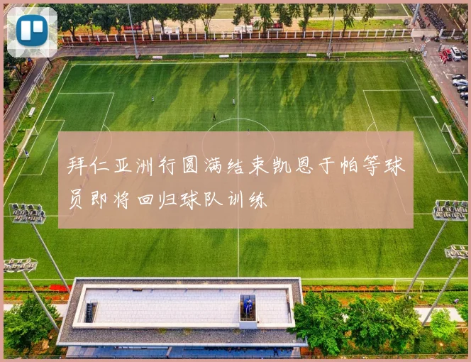 拜仁亚洲行圆满结束凯恩于帕等球员即将回归球队训练
