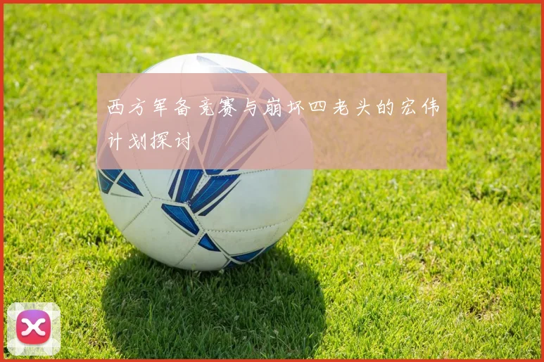 西方军备竞赛与崩坏四老头的宏伟计划探讨