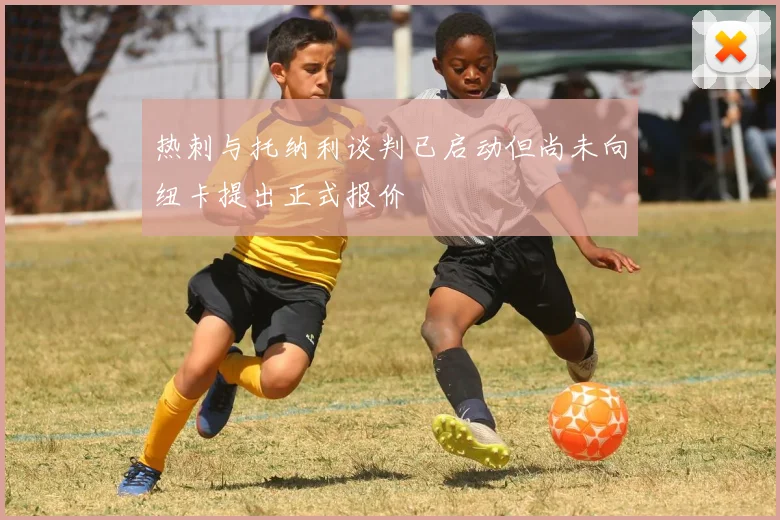 热刺与托纳利谈判已启动但尚未向纽卡提出正式报价