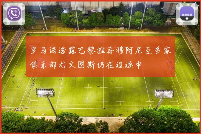 罗马诺透露巴黎推荐穆阿尼至多家俱乐部尤文图斯仍在追逐中